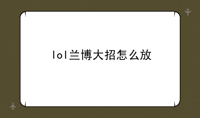 lol兰博大招怎么放