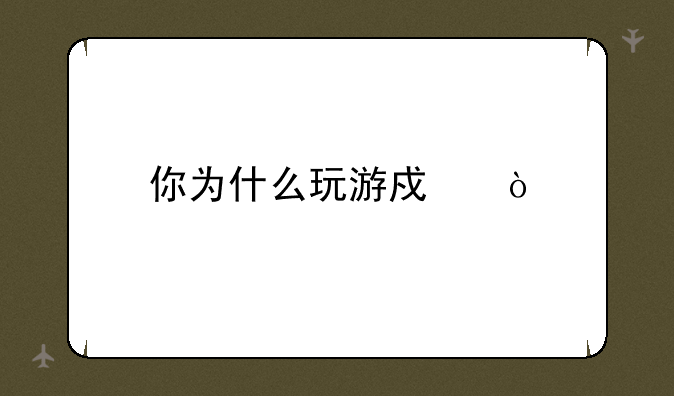 你为什么玩游戏？