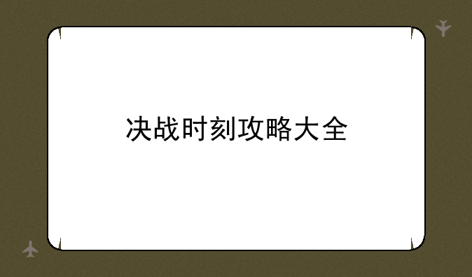 决战时刻攻略大全