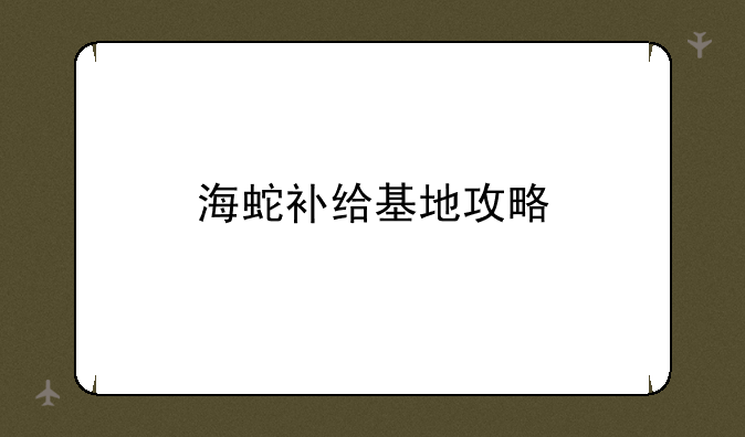 海蛇补给基地攻略