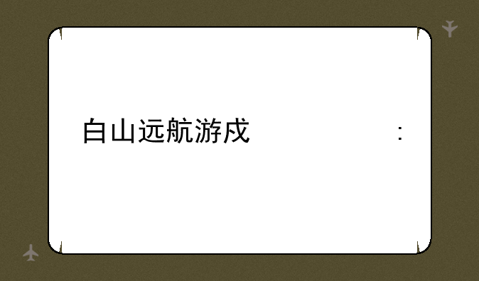 白山远航游戏大厅