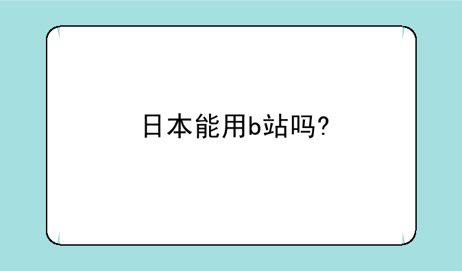 日本能用b站吗?