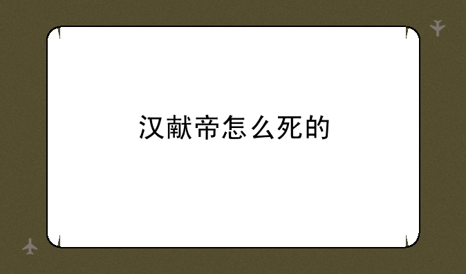 汉献帝怎么死的