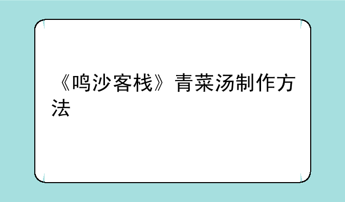 《鸣沙客栈》青菜汤制作方法