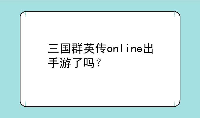 三国群英传online出手游了吗？
