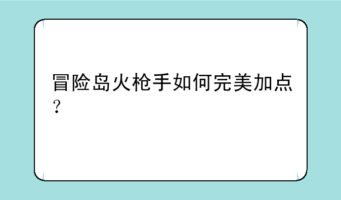 冒险岛火枪手如何完美加点？
