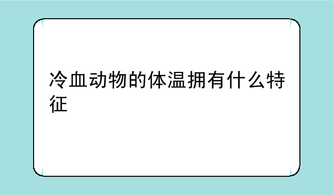 冷血动物的体温拥有什么特征
