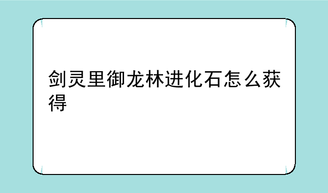剑灵里御龙林进化石怎么获得