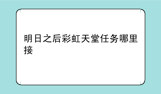 明日之后彩虹天堂任务哪里接