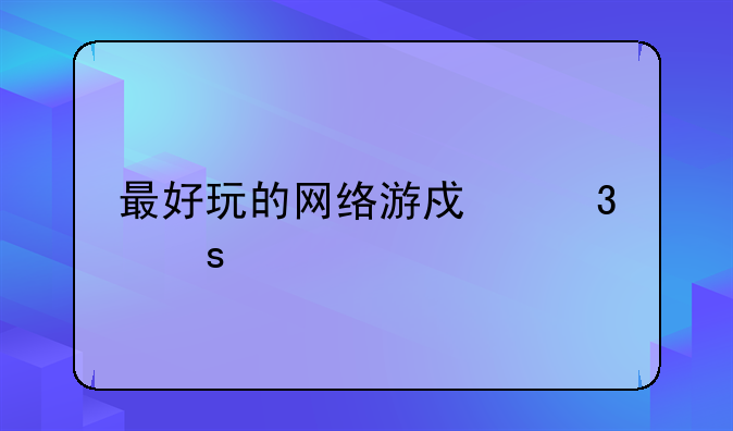 最好玩的网络游戏行榜前十名