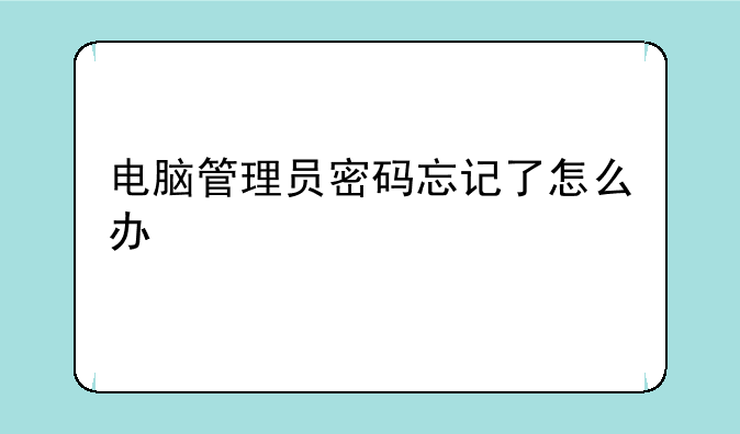 电脑管理员密码忘记了怎么办