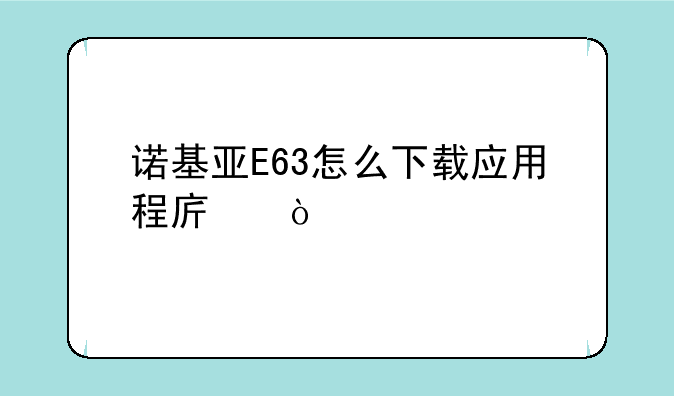 诺基亚E63怎么下载应用程序？