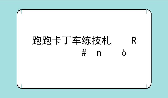 跑跑卡丁车练技术用什么图？