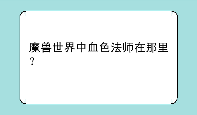 魔兽世界中血色法师在那里？