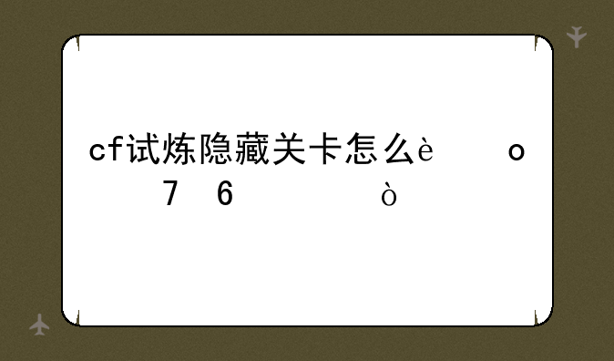 cf试炼隐藏关卡怎么进不卡bug？