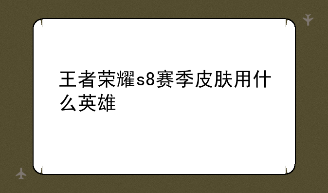王者荣耀s8赛季皮肤用什么英雄