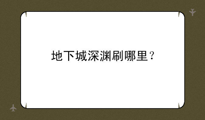 地下城深渊刷哪里？