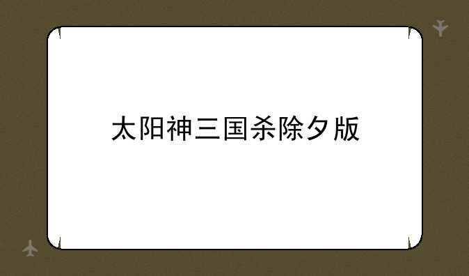 太阳神三国杀除夕版