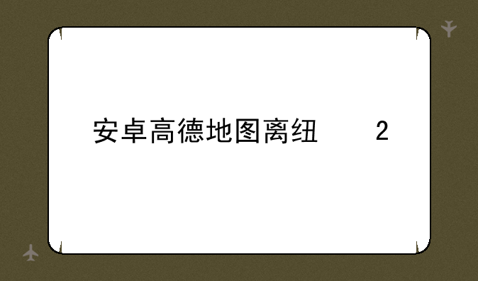 安卓高德地图离线包