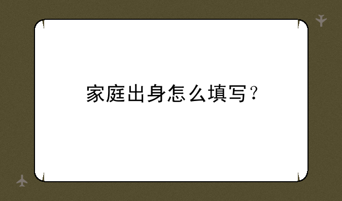 家庭出身怎么填写？
