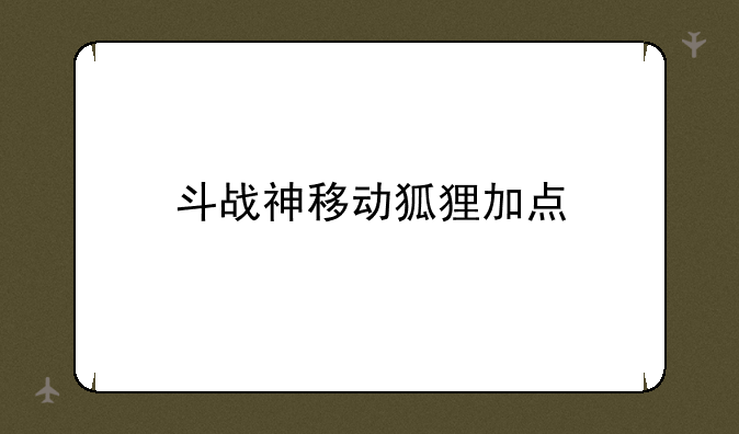 斗战神移动狐狸加点
