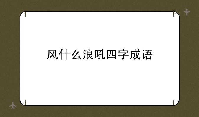 风什么浪吼四字成语