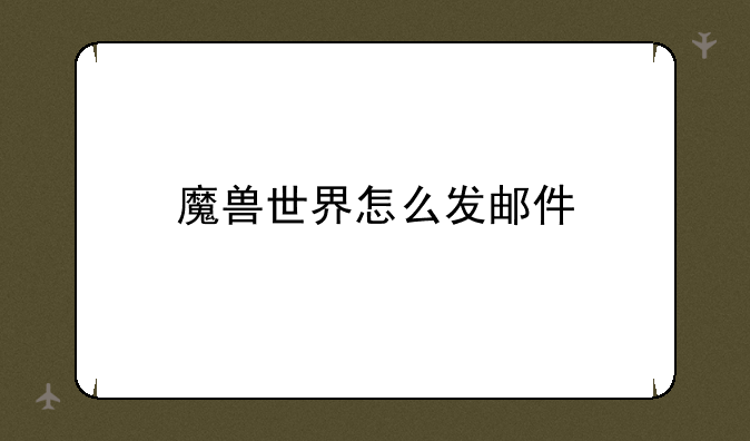 魔兽世界怎么发邮件
