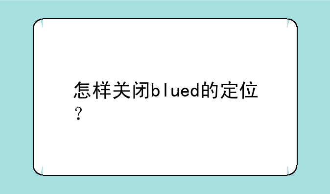 怎样关闭blued的定位？