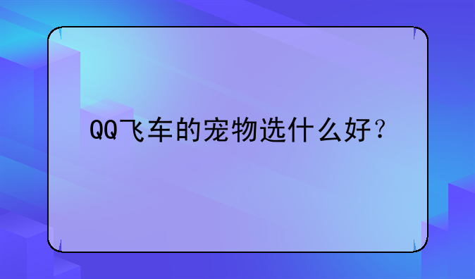 QQ飞车的宠物选什么好？
