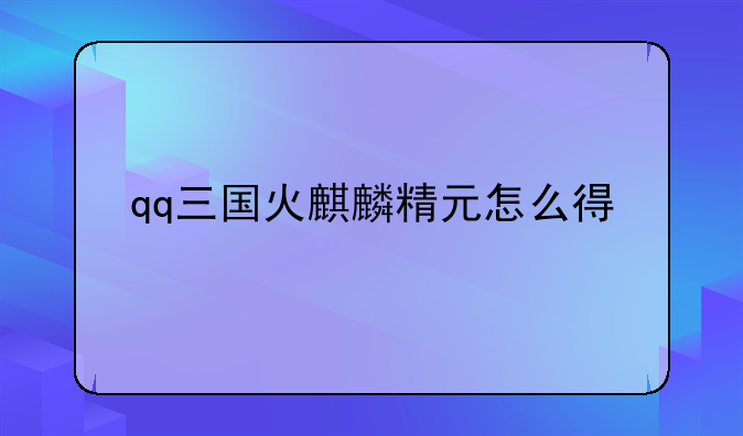 qq三国火麒麟精元怎么得