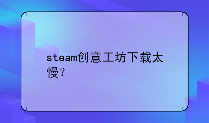 steam创意工坊下载太慢？