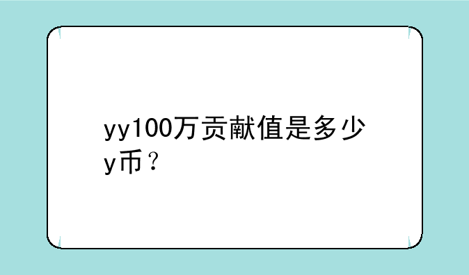 yy100万贡献值是多少y币？