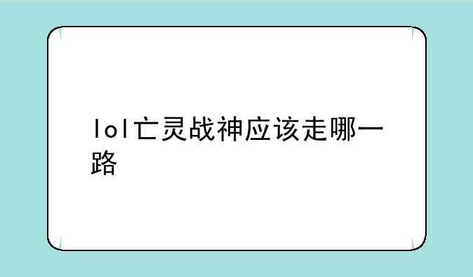 lol亡灵战神应该走哪一路