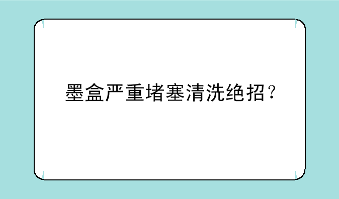 墨盒严重堵塞清洗绝招？