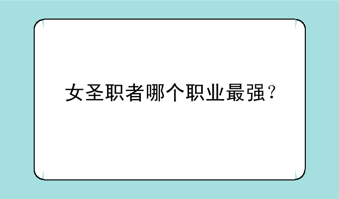 女圣职者哪个职业最强？