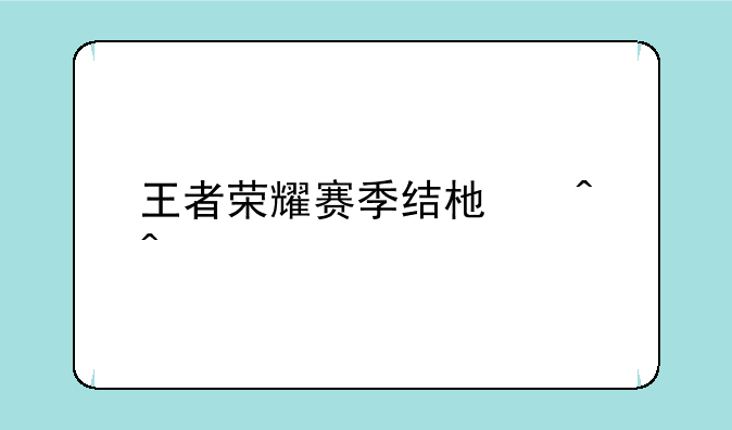 王者荣耀赛季结束时间s34