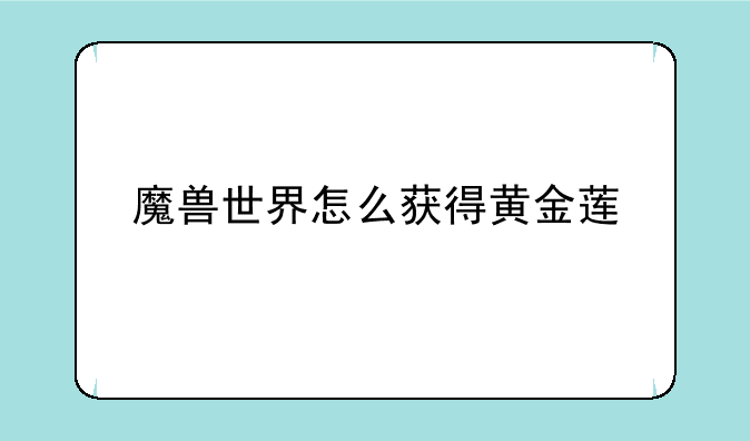 魔兽世界怎么获得黄金莲