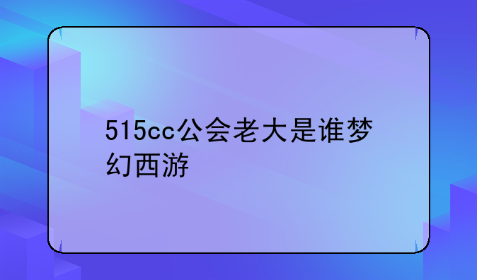 515cc公会老大是谁梦幻西游