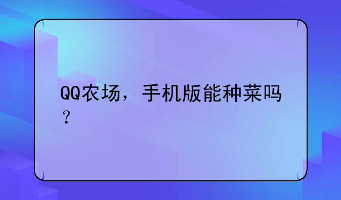 QQ农场，手机版能种菜吗？