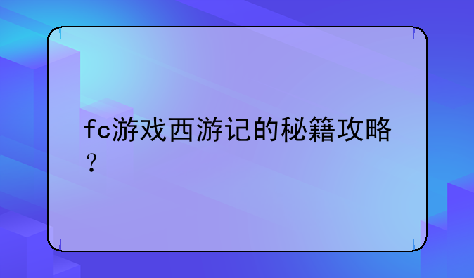 fc游戏西游记的秘籍攻略？
