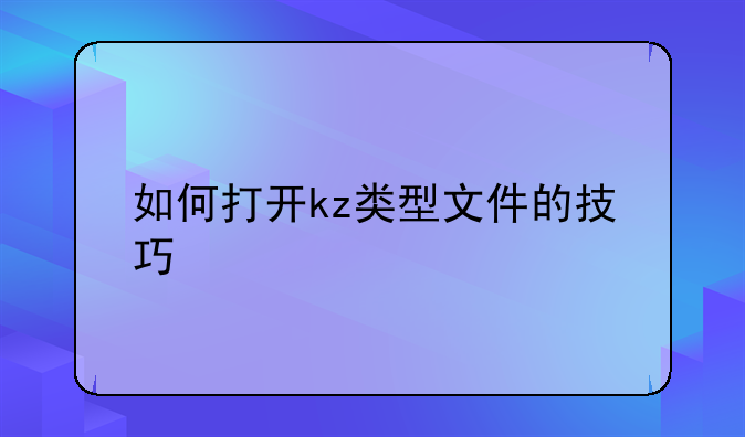 如何打开kz类型文件的技巧