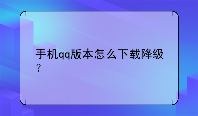 手机qq版本怎么下载降级？
