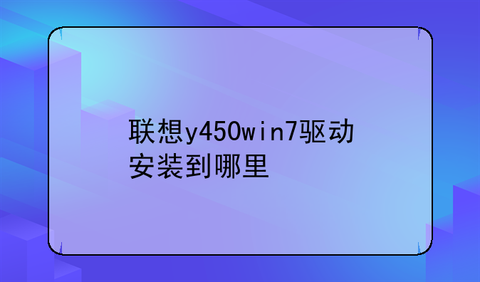 联想y450win7驱动安装到哪里