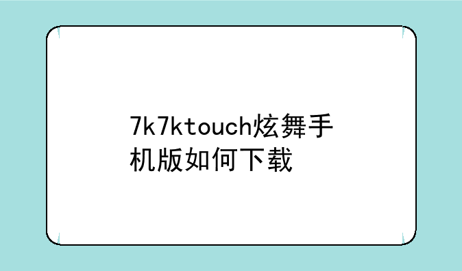 7k7ktouch炫舞手机版如何下载