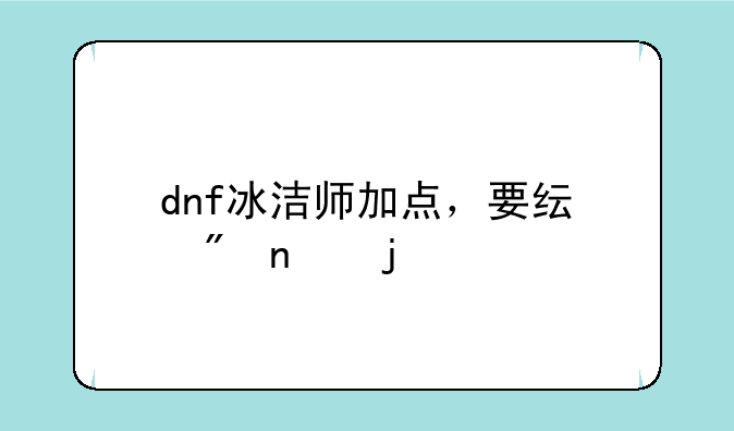 dnf冰洁师加点，要纯刷图的
