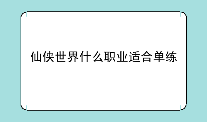 仙侠世界什么职业适合单练