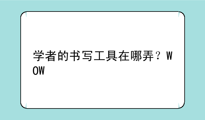 学者的书写工具在哪弄？WOW