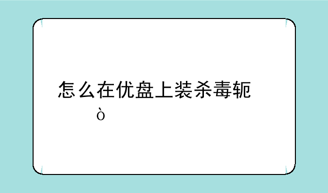 怎么在优盘上装杀毒软件？