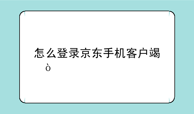 怎么登录京东手机客户端？
