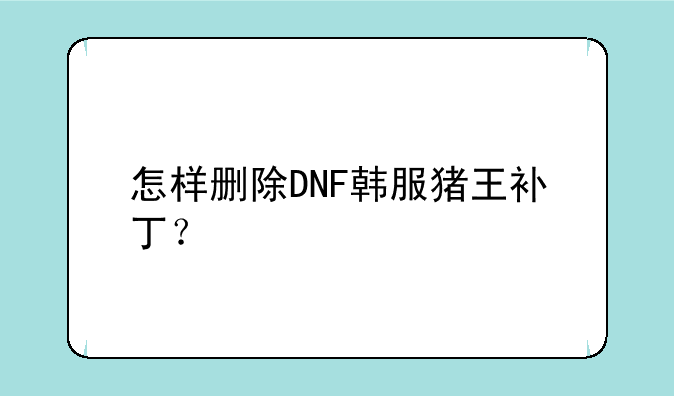 怎样删除DNF韩服猪王补丁？